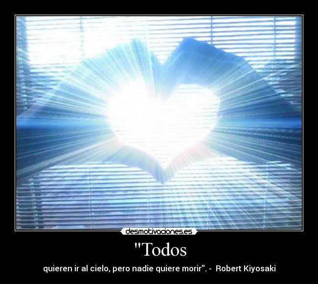 Todos - quieren ir al cielo, pero nadie quiere morir. - Robert Kiyosaki