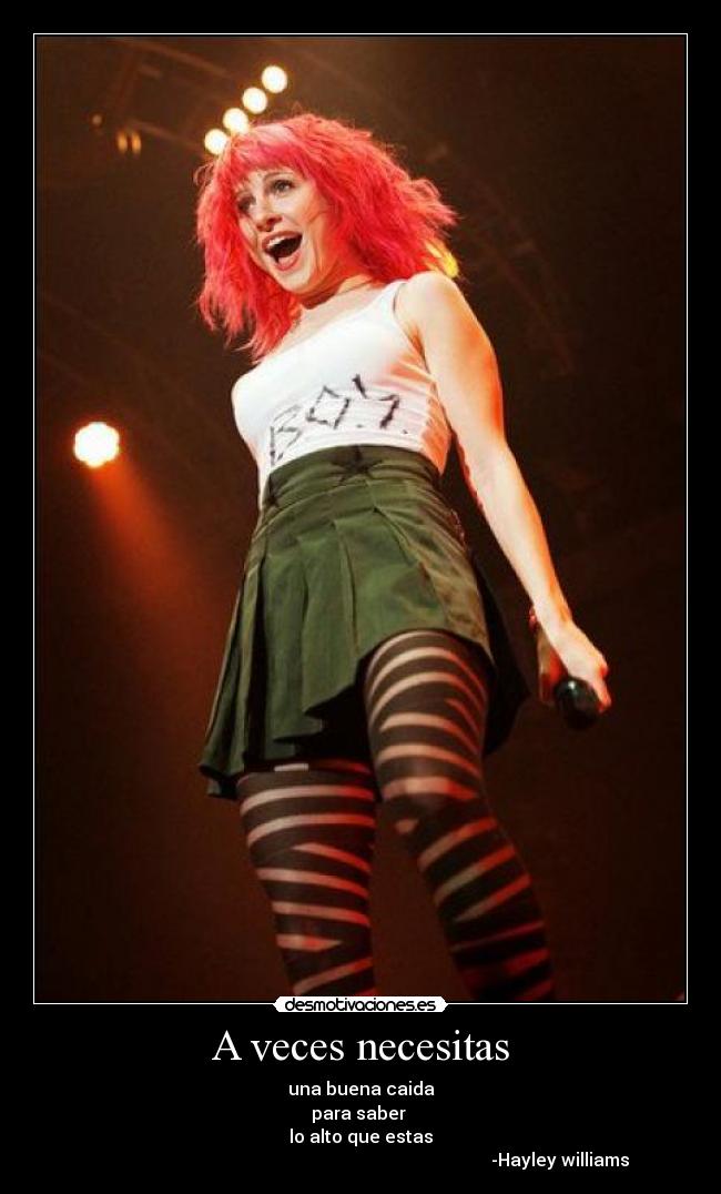 A veces necesitas - una buena caida
para saber
lo alto que estas
-Hayley williams