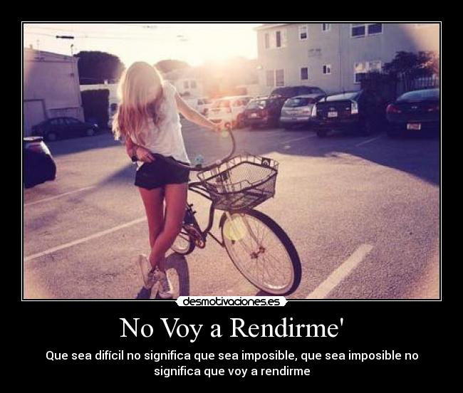 No Voy a Rendirme - Que sea difícil no significa que sea imposible, que sea imposible no
significa que voy a rendirme