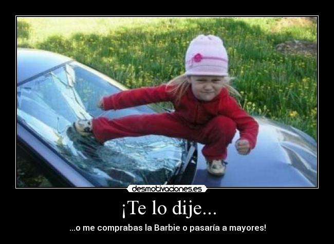 ¡Te lo dije... - ...o me comprabas la Barbie o pasaría a mayores!