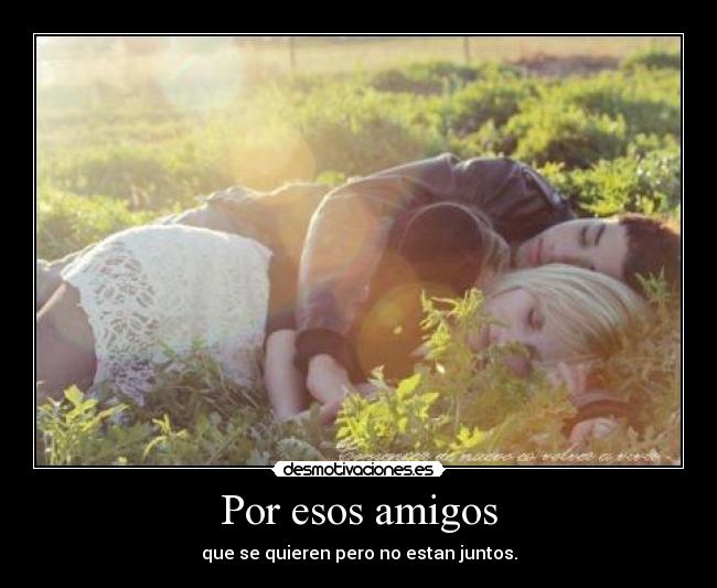 Por esos amigos - que se quieren pero no estan juntos.