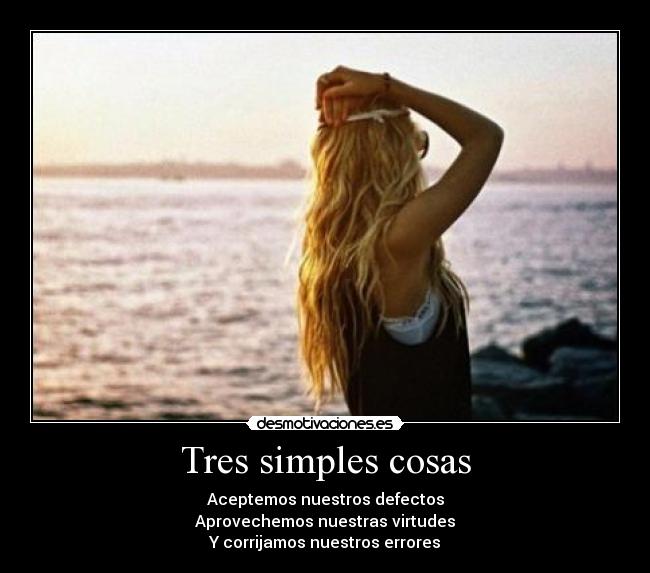 Tres simples cosas - Aceptemos nuestros defectos
Aprovechemos nuestras virtudes
Y corrijamos nuestros errores