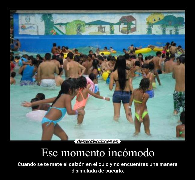 Ese momento incómodo - Cuando se te mete el calzón en el culo y no encuentras una manera
disimulada de sacarlo.