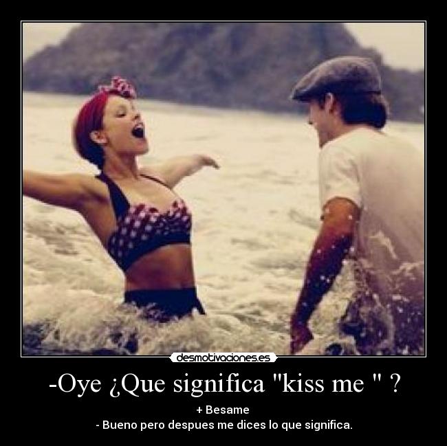 -Oye ¿Que significa kiss me  ? - 