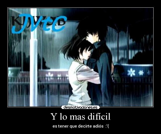 Y lo mas difícil - es tener que decirte adiós  :(