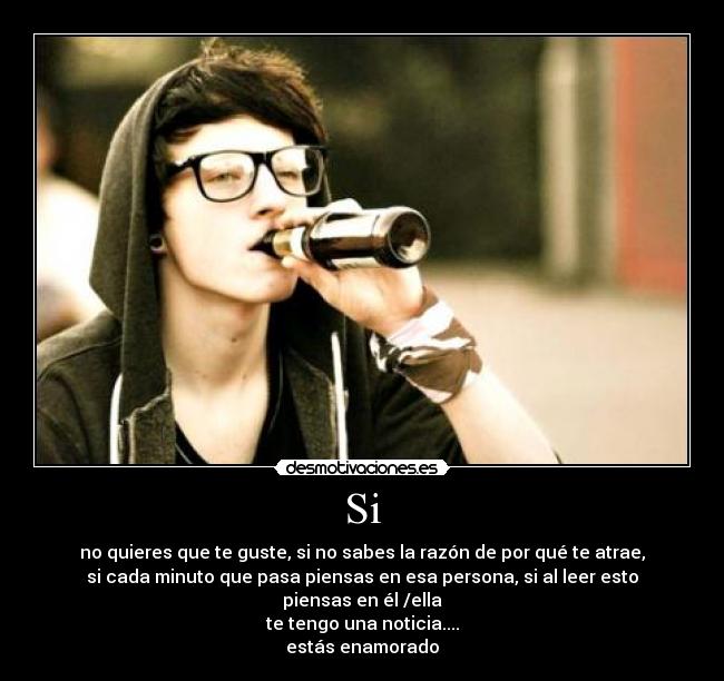 Si - no quieres que te guste, si no sabes la razón de por qué te atrae,
si cada minuto que pasa piensas en esa persona, si al leer esto
piensas en él /ella
te tengo una noticia....
estás enamorado