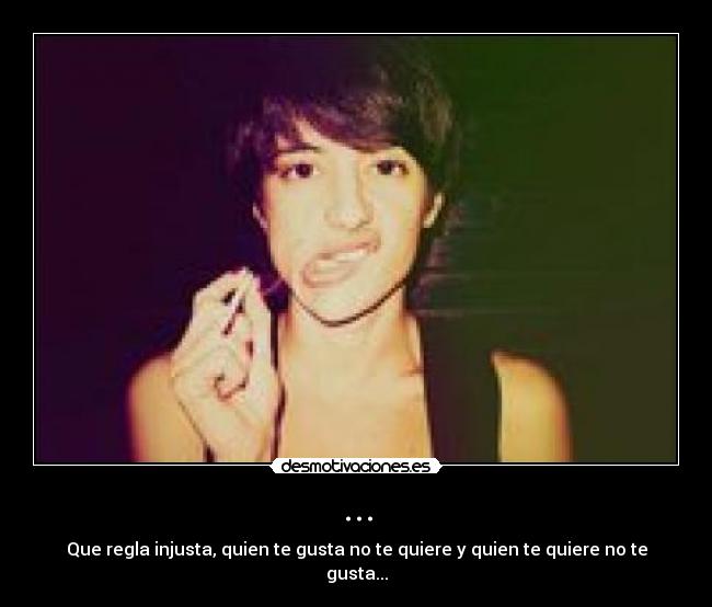 ... - Que regla injusta, quien te gusta no te quiere y quien te quiere no te gusta...