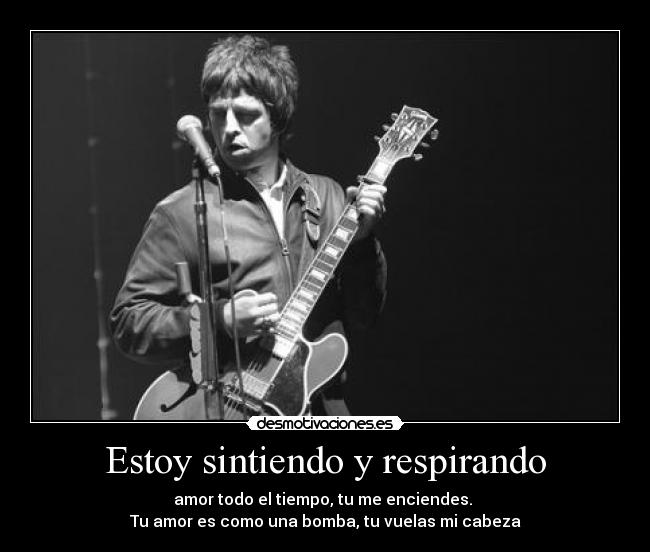 Estoy sintiendo y respirando - amor todo el tiempo, tu me enciendes.
Tu amor es como una bomba, tu vuelas mi cabeza
