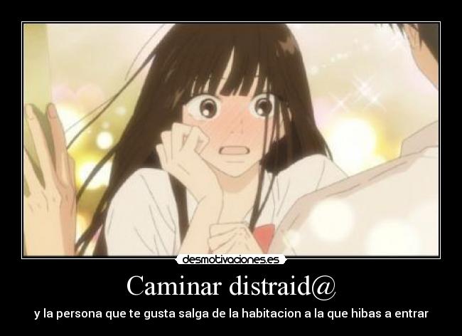 Caminar distraid@ - y la persona que te gusta salga de la habitacion a la que hibas a entrar