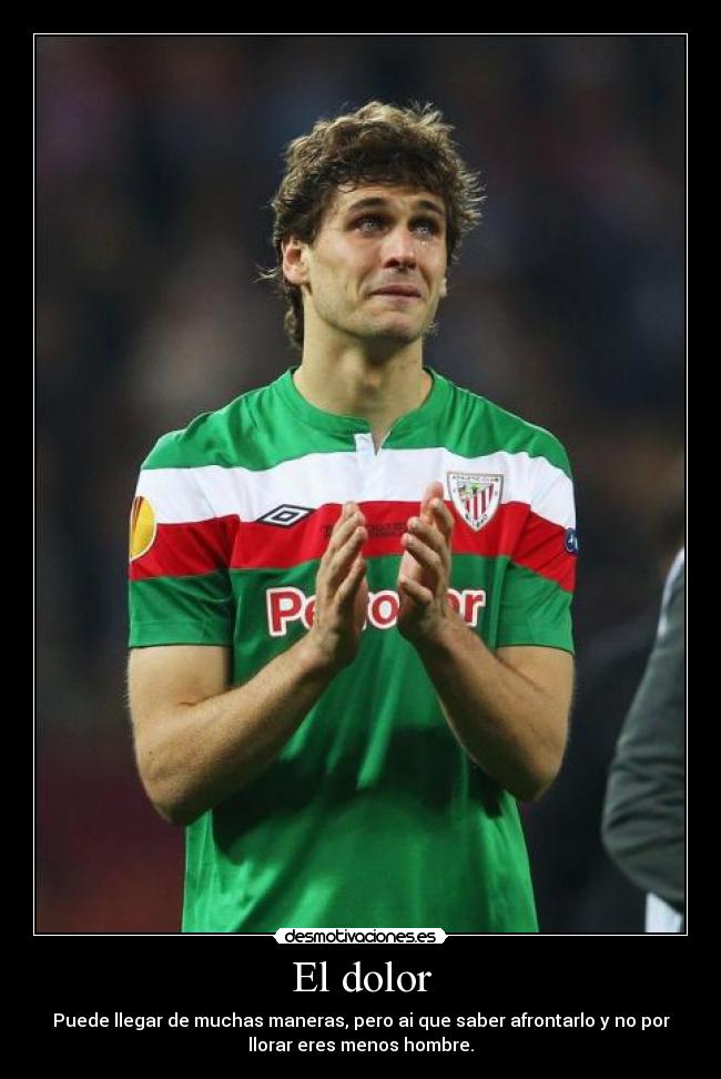 El dolor - Puede llegar de muchas maneras, pero ai que saber afrontarlo y no por
llorar eres menos hombre.