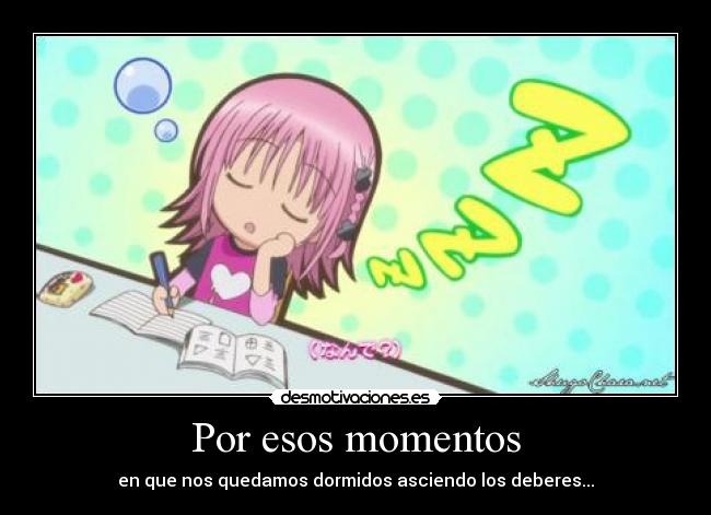 Por esos momentos - en que nos quedamos dormidos asciendo los deberes...