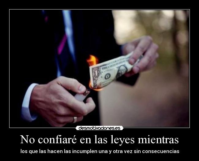 No confiaré en las leyes mientras - los que las hacen las incumplen una y otra vez sin consecuencias