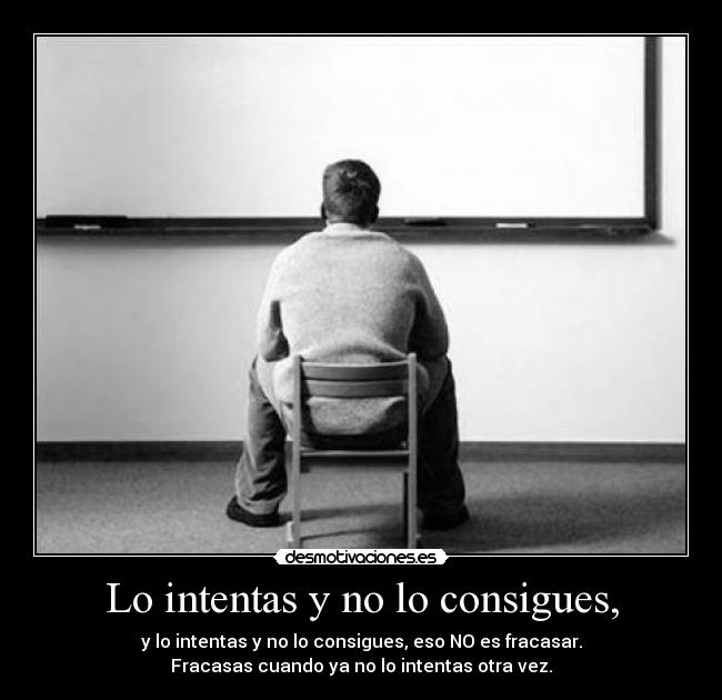 Lo intentas y no lo consigues, -