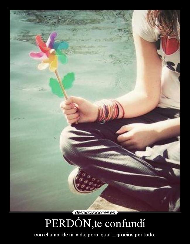 PERDÓN,te confundí - con el amor de mi vida, pero igual.....gracias por todo. ♥