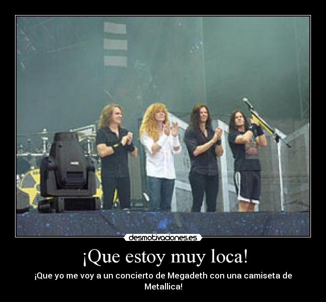 ¡Que estoy muy loca! - ¡Que yo me voy a un concierto de Megadeth con una camiseta de Metallica!