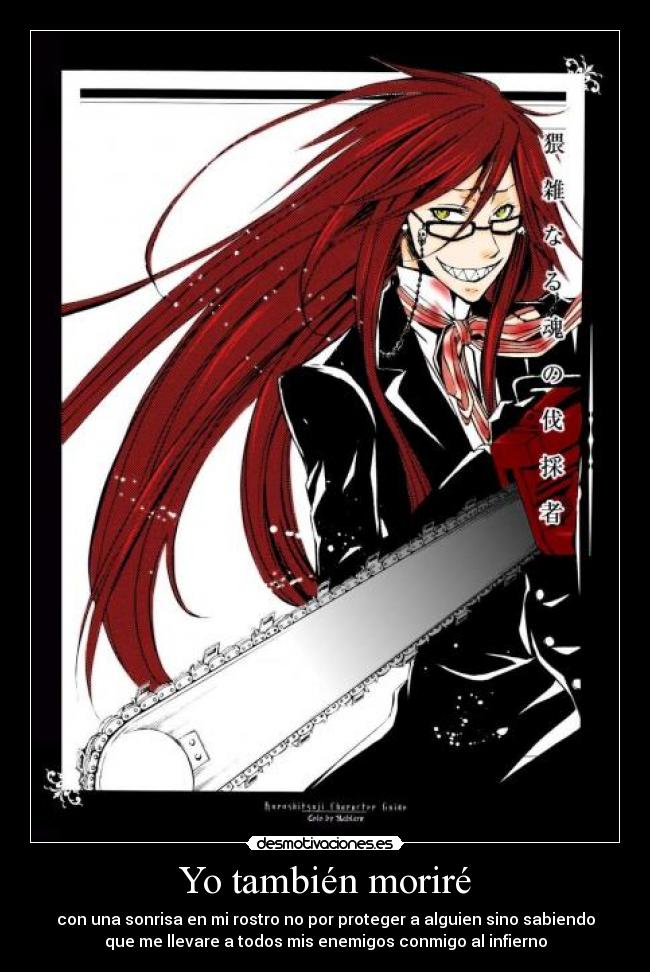 Yo también moriré - con una sonrisa en mi rostro no por proteger a alguien sino sabiendo
que me llevare a todos mis enemigos conmigo al infierno