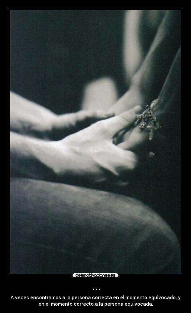 ... - A veces encontramos a la persona correcta en el momento equivocado, y
en el momento correcto a la persona equivocada.