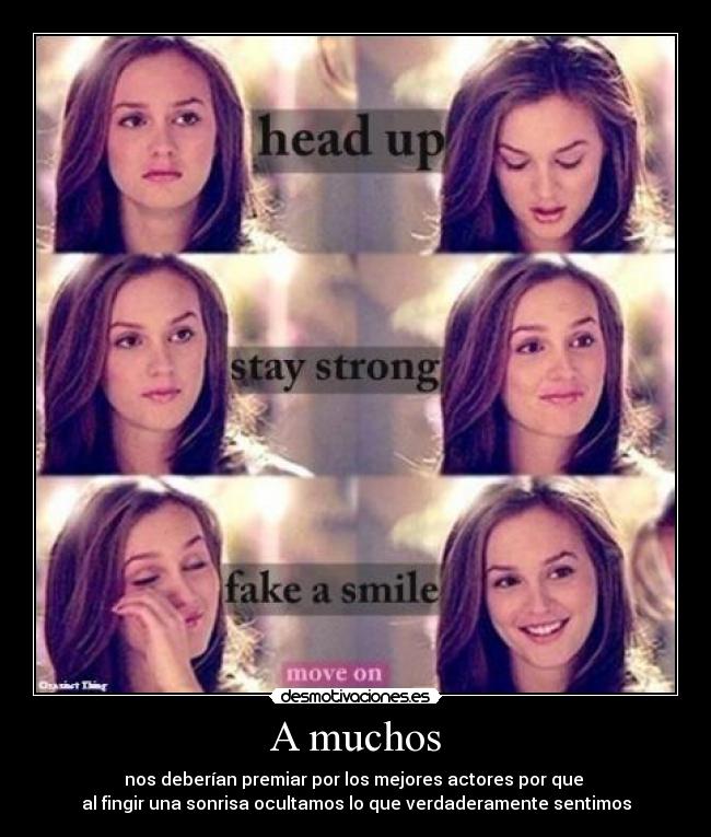 A muchos - nos deberían premiar por los mejores actores por que 
al fingir una sonrisa ocultamos lo que verdaderamente sentimos