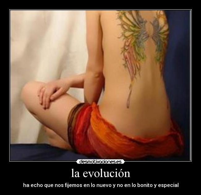 la evolución - ha echo que nos fijemos en lo nuevo y no en lo bonito y especial