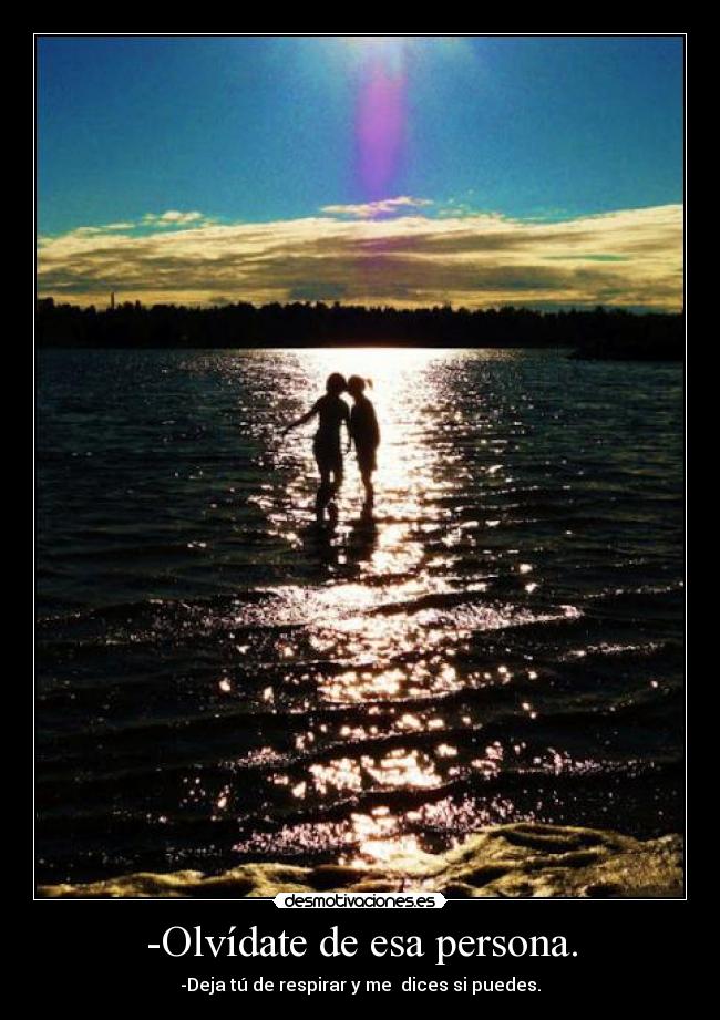 -Olvídate de esa persona. - -Deja tú de respirar y me dices si puedes.