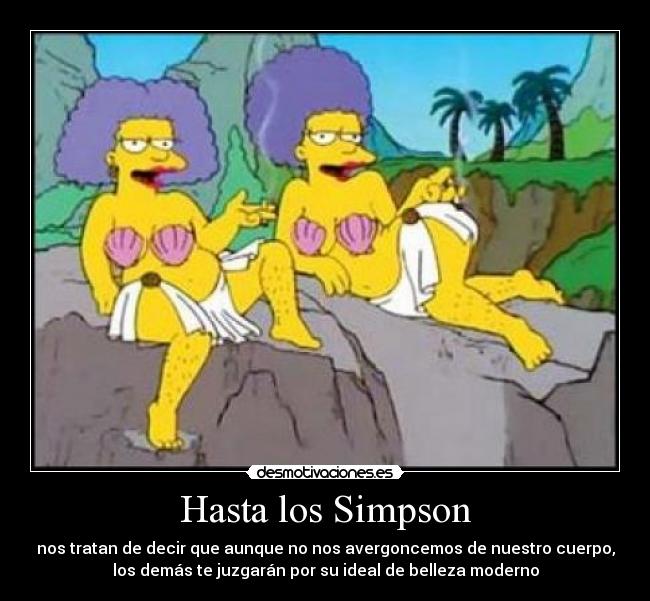 Hasta los Simpson - nos tratan de decir que aunque no nos avergoncemos de nuestro cuerpo,
los demás te juzgarán por su ideal de belleza moderno