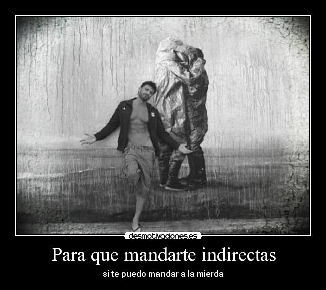Para que mandarte indirectas - si te puedo mandar a la mierda