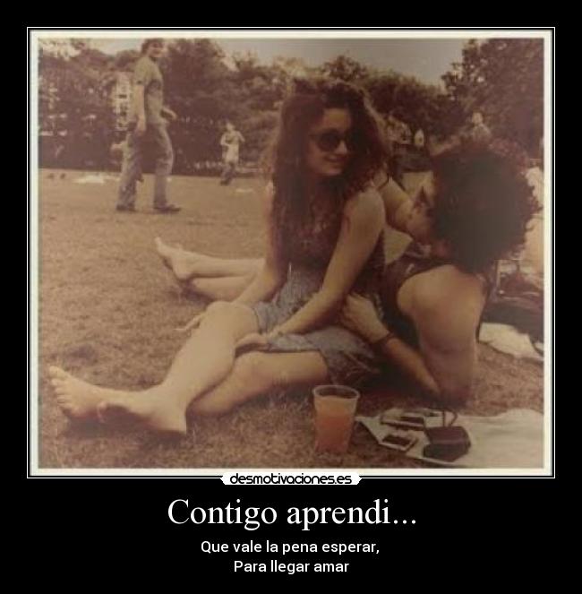 Contigo aprendi... - Que vale la pena esperar,
Para llegar amar