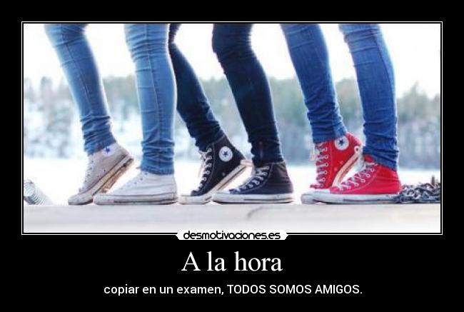 A la hora - copiar en un examen, TODOS SOMOS AMIGOS.