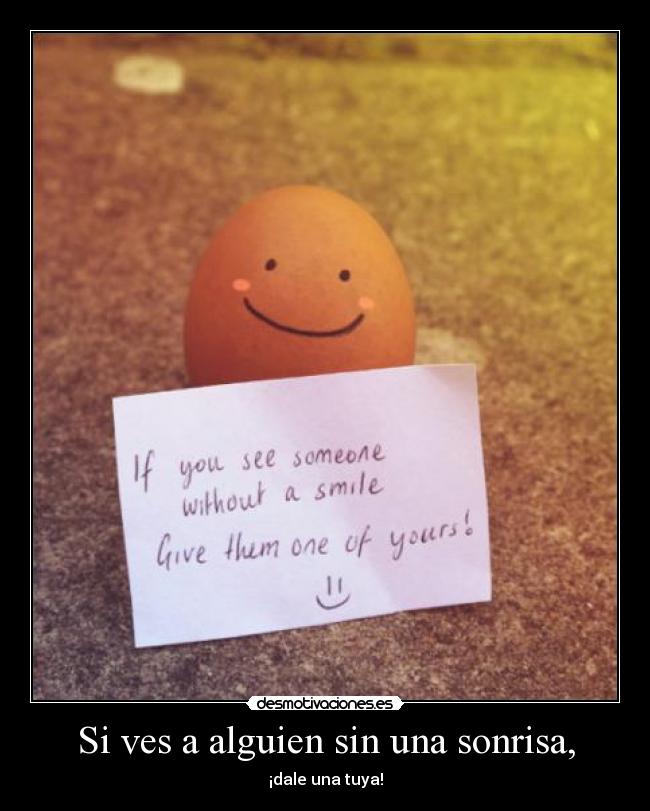Si ves a alguien sin una sonrisa, - ¡dale una tuya!
