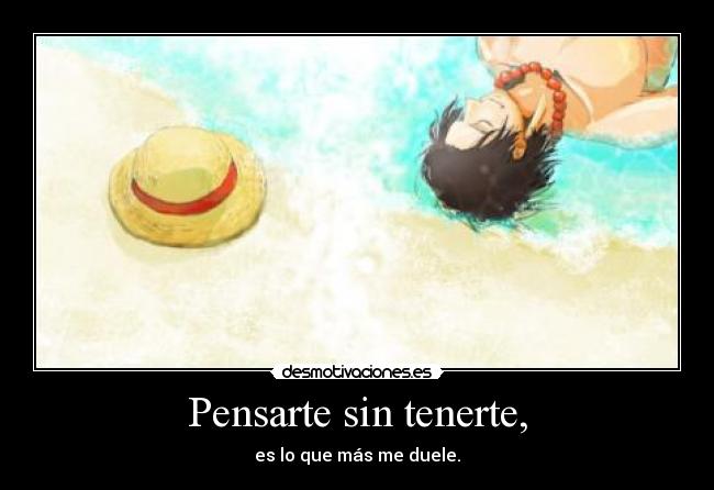 Pensarte sin tenerte, - es lo que más me duele.