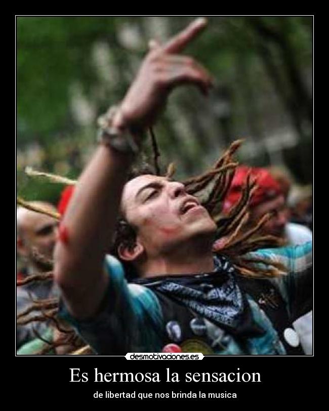 Es hermosa la sensacion - de libertad que nos brinda la musica