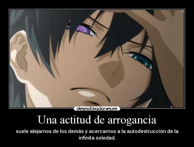 Una actitud de arrogancia - suele alejarnos de los demás y acercarnos a la autodestrucción de la infinita soledad.