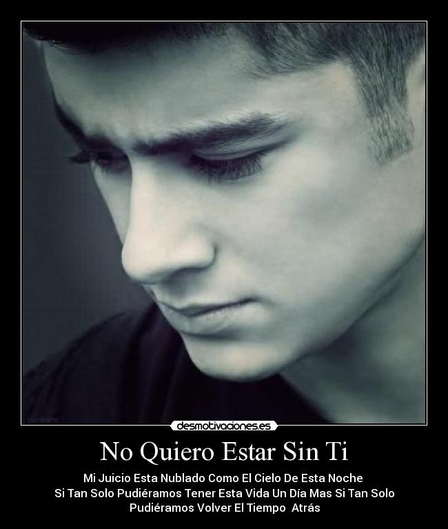 No Quiero Estar Sin Ti - Mi Juicio Esta Nublado Como El Cielo De Esta Noche 
Si Tan Solo Pudiéramos Tener Esta Vida Un Día Mas Si Tan Solo
Pudiéramos Volver El Tiempo  Atrás