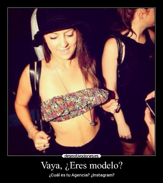 Vaya, ¿Eres modelo? - ¿Cuál es tu Agencia? ¿Instagram?