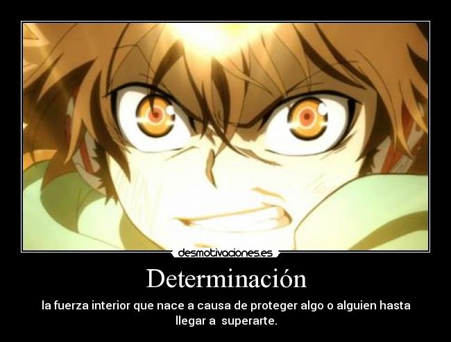 Determinación - la fuerza interior que nace a causa de proteger algo o alguien hasta llegar a  superarte.