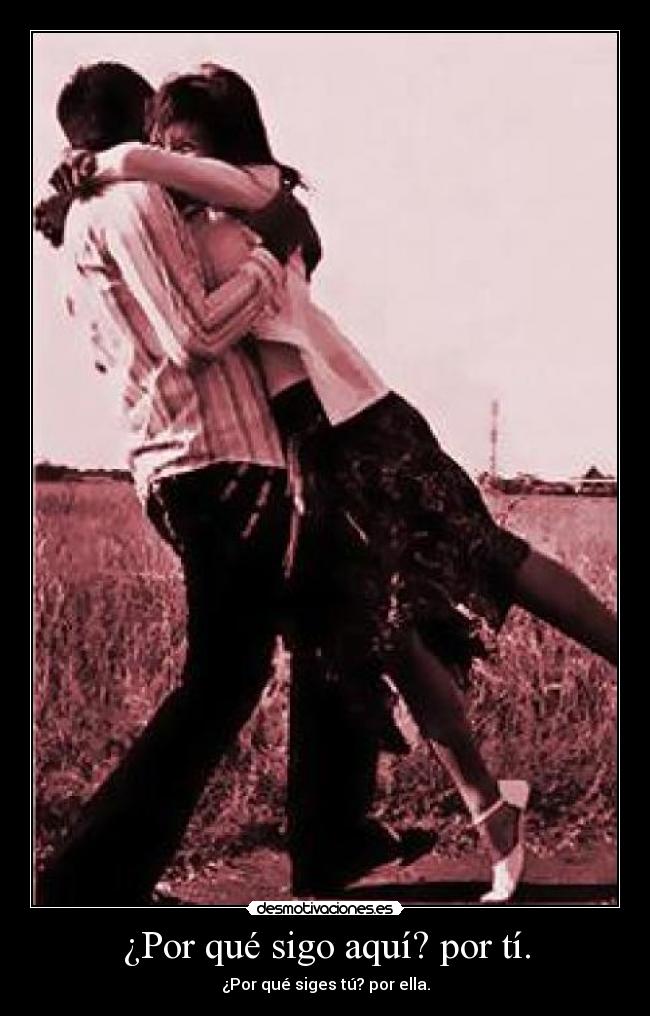 ¿Por qué sigo aquí? por tí. -