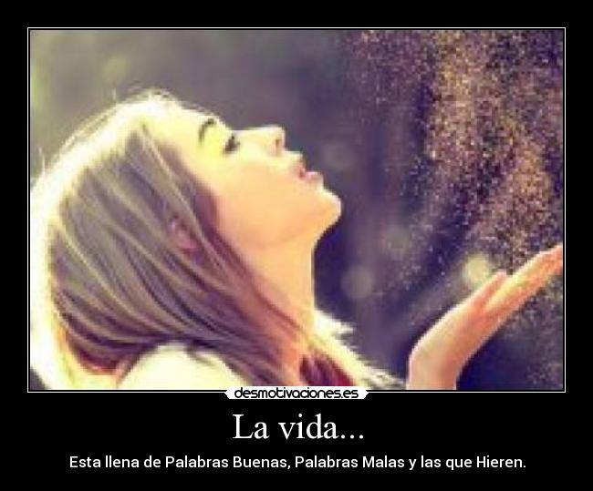 La vida... - Esta llena de Palabras Buenas, Palabras Malas y las que Hieren.