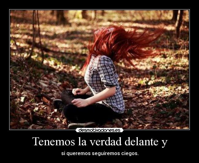 Tenemos la verdad delante y -