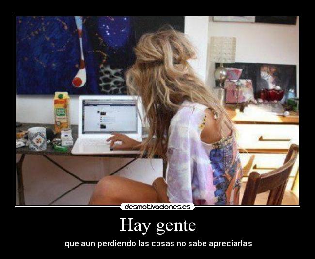 Hay gente - que aun perdiendo las cosas no sabe apreciarlas