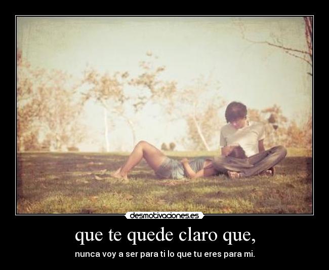 que te quede claro que, -