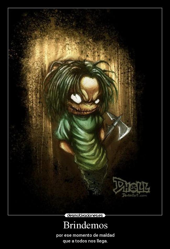 Brindemos - por ese momento de maldad
que a todos nos llega.