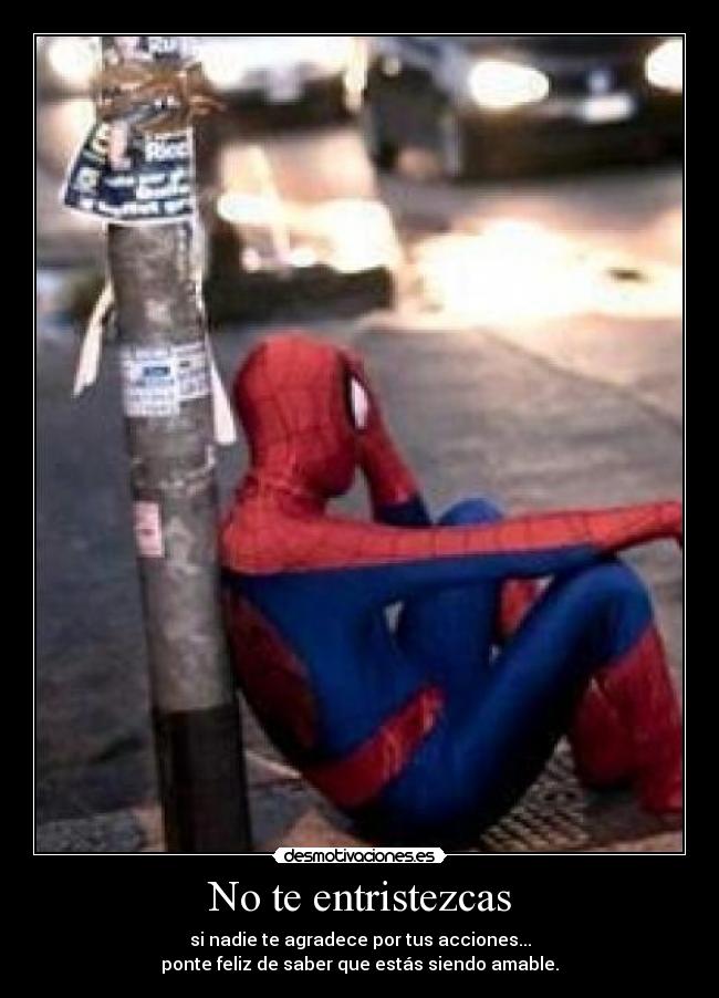 No te entristezcas - si nadie te agradece por tus acciones...
ponte feliz de saber que estás siendo amable.