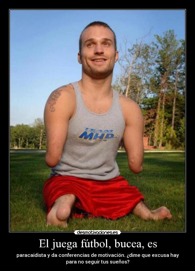 El juega fútbol, bucea, es - paracaidista y da conferencias de motivación. ¿dime que excusa hay
para no seguir tus sueños?