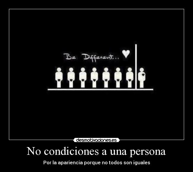 No condiciones a una persona - Por la apariencia porque no todos son iguales
