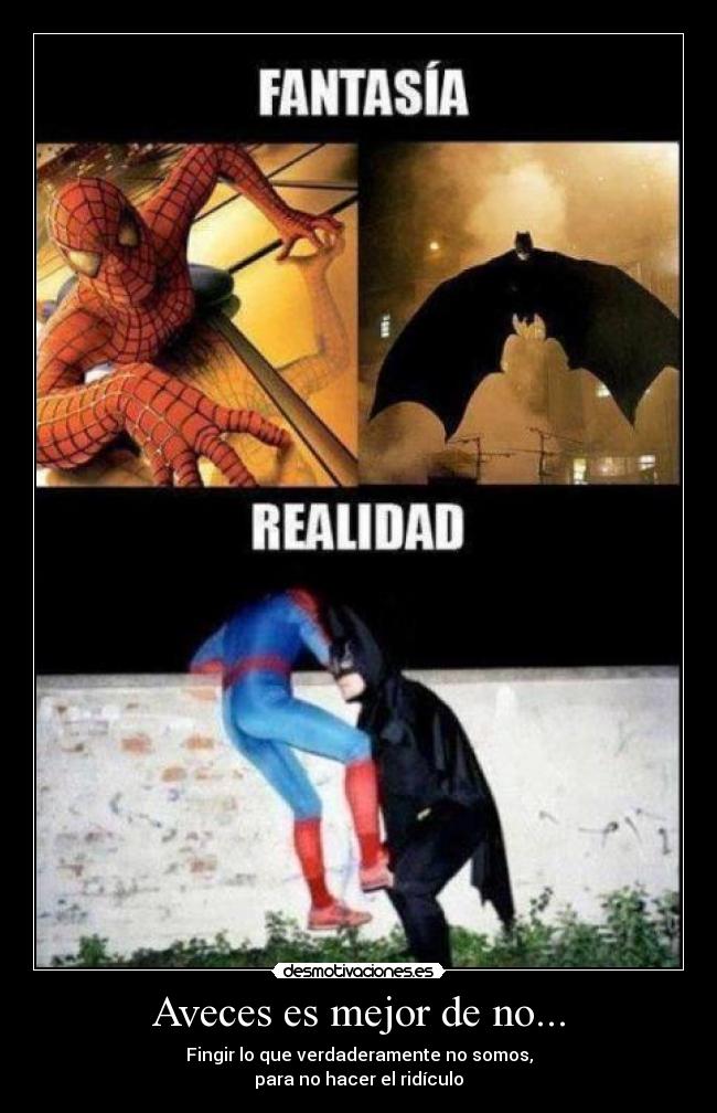 Aveces es mejor de no... - Fingir lo que verdaderamente no somos,
para no hacer el ridículo