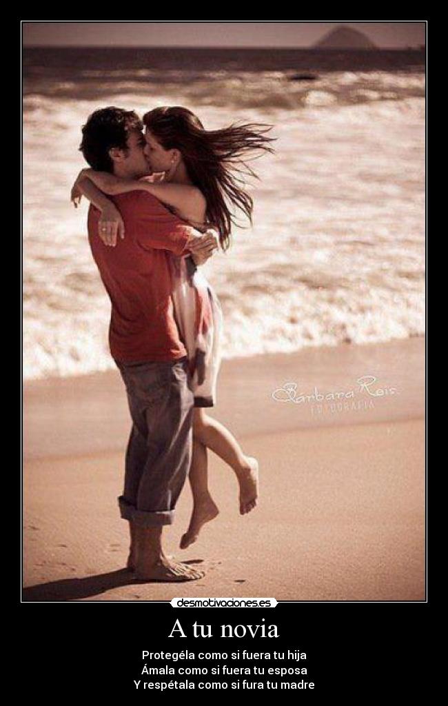 A tu novia - Protegéla como si fuera tu hija
Ámala como si fuera tu esposa
Y respétala como si fura tu madre