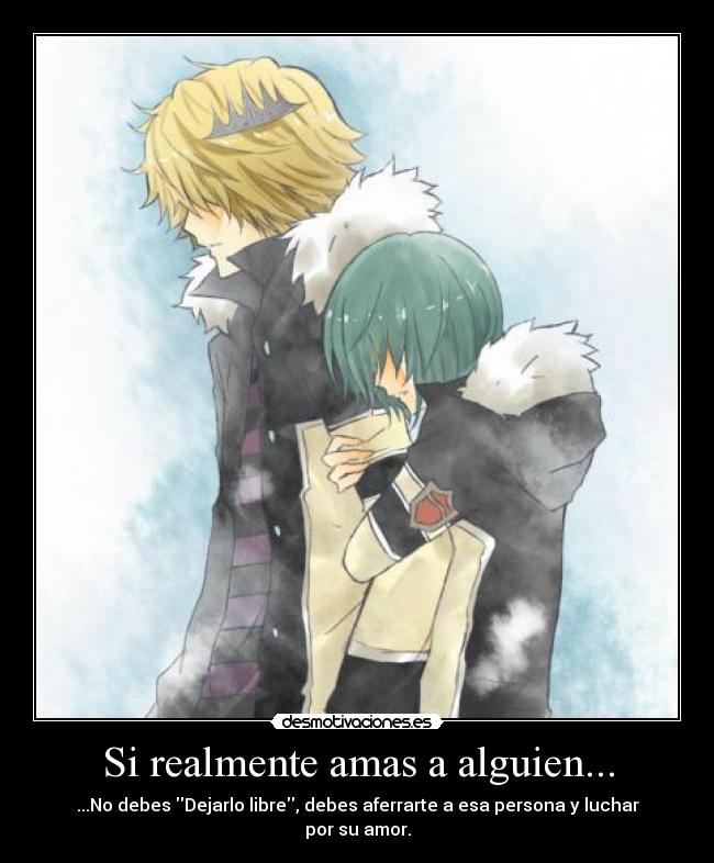 Si realmente amas a alguien... - ...No debes Dejarlo libre, debes aferrarte a esa persona y luchar por su amor.