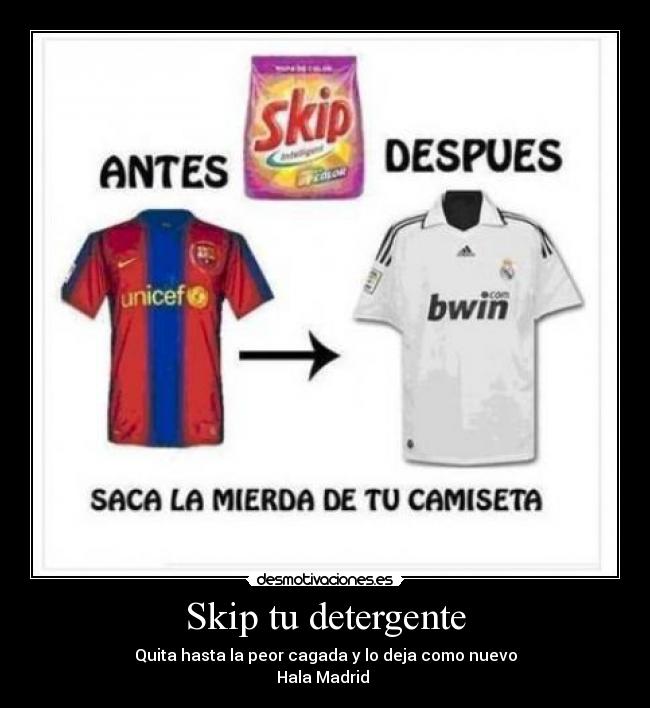 Skip tu detergente - Quita hasta la peor cagada y lo deja como nuevo
Hala Madrid