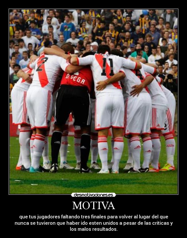 MOTIVA - que tus jugadores faltando tres finales para volver al lugar del que
nunca se tuvieron que haber ido esten unidos a pesar de las criticas y
los malos resultados.