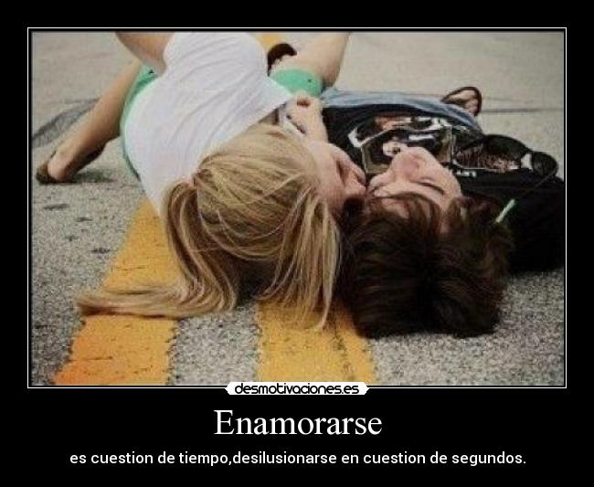 Enamorarse - es cuestion de tiempo,desilusionarse en cuestion de segundos.